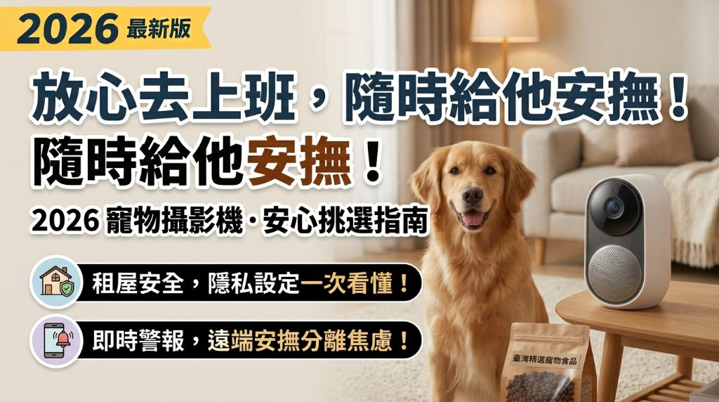 上班出門總是不放心？寵物攝影機挑選全攻略：避開連線與死角踩雷，抓出毛孩獨處真實狀態
